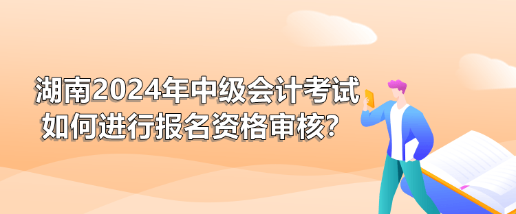 湖南2024年中級會計考試如何進行報名資格審核？