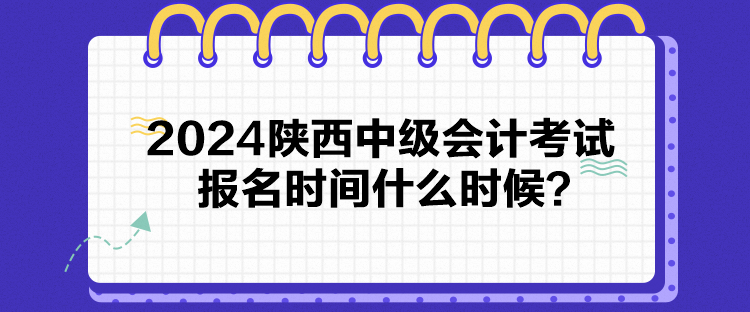 2024陜西中級會計考試報名時間什么時候？