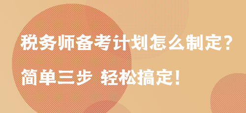 稅務(wù)師備考計(jì)劃怎么制定？簡(jiǎn)單三步 輕松搞定！