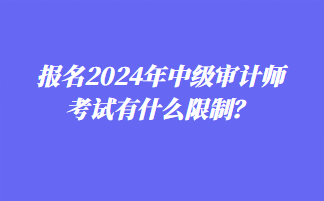 報(bào)名2024年中級審計(jì)師考試有什么限制？