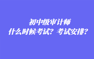 初中級審計師什么時候考試？考試安排？