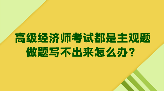 高級經濟師考試都是主觀題 做題寫不出來怎么辦？