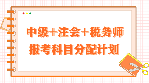 2024中級+注會+稅務(wù)師報(bào)考科目分配計(jì)劃