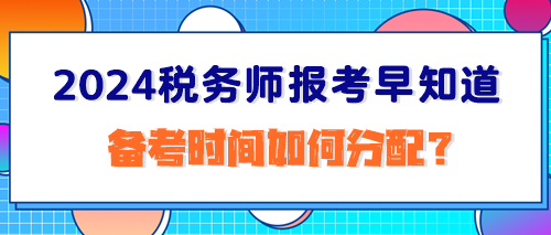 2024稅務(wù)師報考早知道：備考時間如何分配？