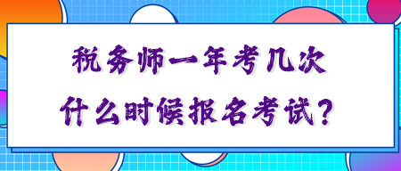 稅務(wù)師一年考幾次？你知道什么時(shí)候報(bào)名考試嗎？