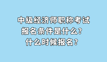 中級經(jīng)濟(jì)師職稱考試報(bào)名條件是什么？什么時(shí)候報(bào)名？