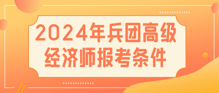 2024兵團高級經濟師報考條件