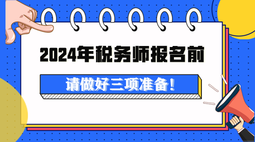 2024年稅務(wù)師考試報(bào)名前做這些準(zhǔn)備