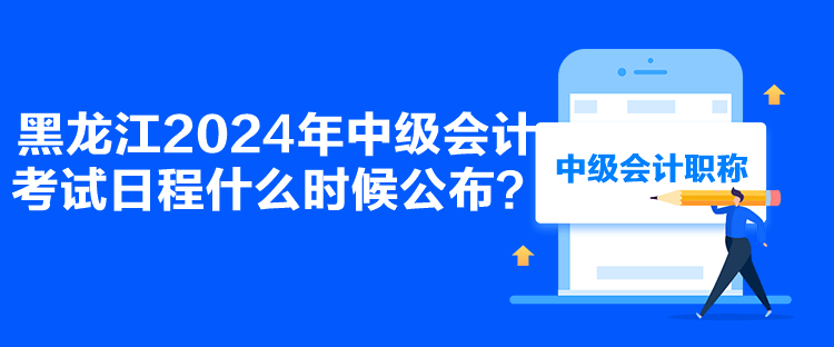 黑龍江2024年中級(jí)會(huì)計(jì)考試日程什么時(shí)候公布？