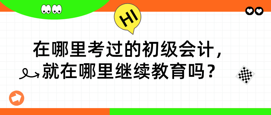 在哪里考過的初級(jí)會(huì)計(jì)，就在哪里繼續(xù)教育嗎？