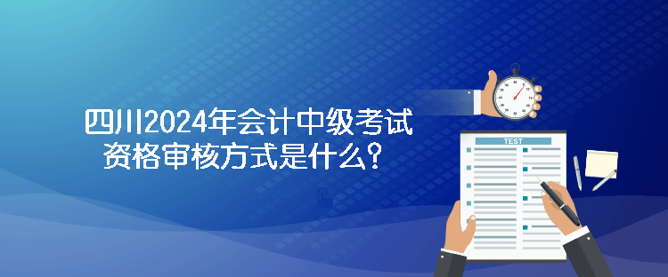 四川2024年會計中級考試資格審核方式是什么？