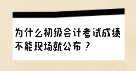 為什么初級會(huì)計(jì)考試成績不能現(xiàn)場就公布？