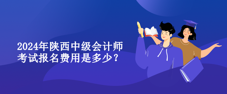 2024年陜西中級會計師考試報名費(fèi)用是多少？