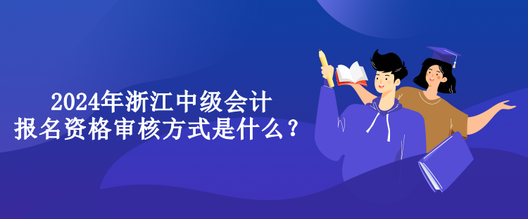 2024年浙江中級會計報名資格審核方式是什么？