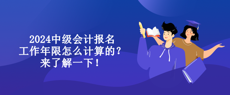 2024中級(jí)會(huì)計(jì)報(bào)名工作年限怎么計(jì)算的？來(lái)了解一下！