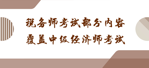 科目之間有聯(lián)系！稅務(wù)師考試部分內(nèi)容覆蓋中級(jí)經(jīng)濟(jì)師考試