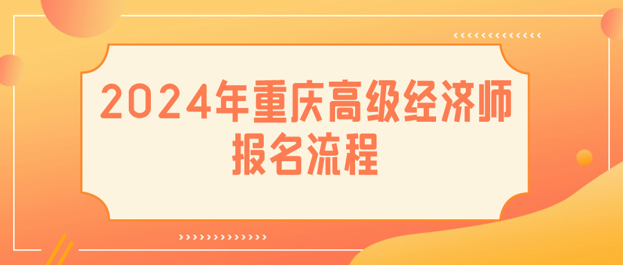 2024重慶高級經(jīng)濟(jì)師報名流程