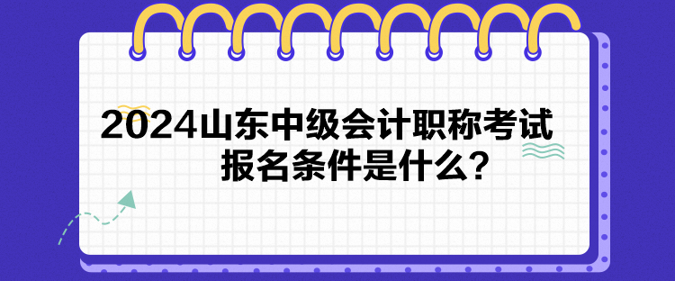 2024山東中級(jí)會(huì)計(jì)職稱考試報(bào)名條件是什么？