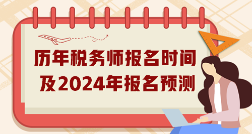 歷年稅務(wù)師報(bào)名時(shí)間匯總及2024年報(bào)名預(yù)測(cè)