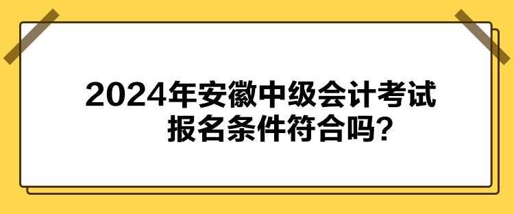 2024年安徽中級會計考試報名條件符合嗎？