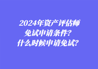 2024年資產(chǎn)評(píng)估師免試申請(qǐng)條件？什么時(shí)候申請(qǐng)免試？