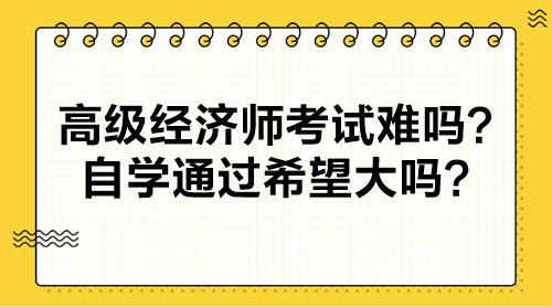 高級經濟師考試難嗎？自學通過希望大嗎？