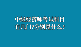 中級經(jīng)濟師考試科目有幾門？分別是什么？