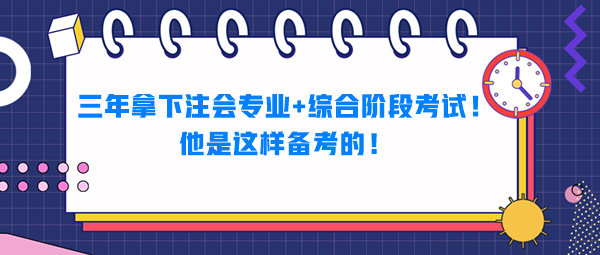 三年拿下注會專業(yè)+綜合階段考試！他是這樣備考的！