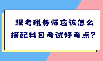 報考稅務師應該怎么搭配科目考試好考點？