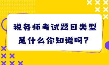 稅務(wù)師考試題目類型是什么你知道嗎？