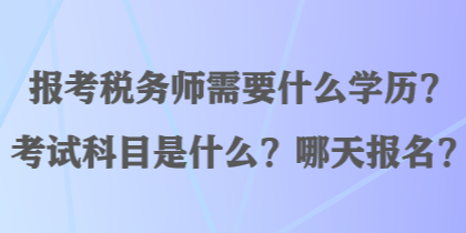 報(bào)考稅務(wù)師需要什么學(xué)歷？考試科目是什么？哪天報(bào)名？