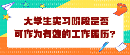 大學(xué)生實習(xí)階段是否可作為有效的工作履歷？