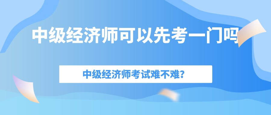 中級(jí)經(jīng)濟(jì)師考試難嗎？一年考過一門可以拿到證書嗎嗎？