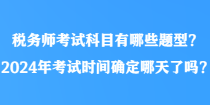 稅務(wù)師考試科目有哪些題型？2024年考試時間確定哪天了嗎？