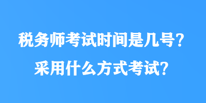 稅務(wù)師考試時間是幾號？采用什么方式考試？