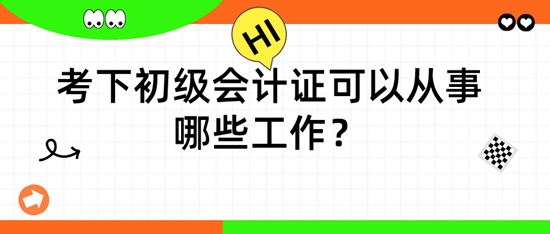 擁有初級(jí)會(huì)計(jì)證后，可以從事哪些工作呢？