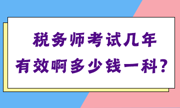 稅務(wù)師考試幾年有效啊多少錢一科？