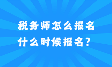 2024年稅務(wù)師怎么報(bào)名？什么時(shí)候報(bào)名？