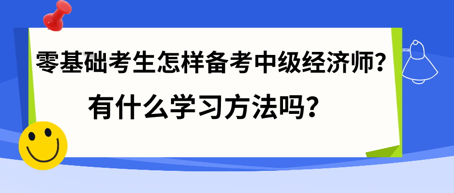 零基礎(chǔ)考生怎樣備考中級經(jīng)濟(jì)師？有什么學(xué)習(xí)方法嗎？