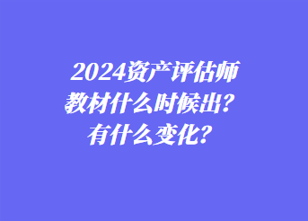 2024資產(chǎn)評(píng)估師教材什么時(shí)候出？有什么變化？