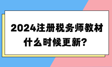 2024注冊稅務(wù)師教材什么時(shí)候更新？