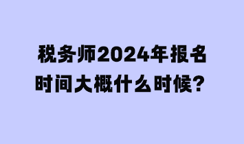 稅務(wù)師2024年報(bào)名時(shí)間大概什么時(shí)候？