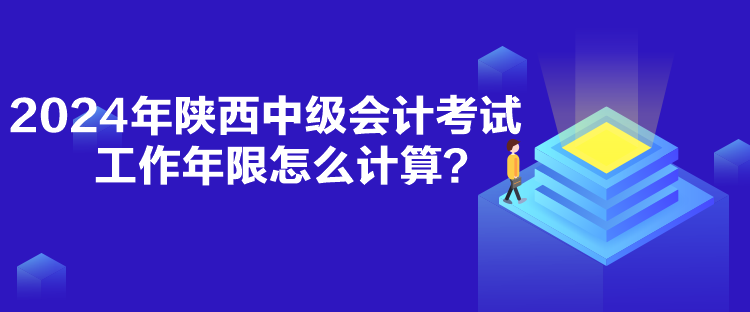 2024年陜西中級會計(jì)考試工作年限怎么計(jì)算？