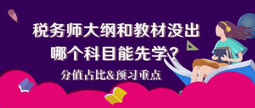 2024稅務(wù)師大綱和教材還沒出 哪個(gè)科目能先學(xué)？