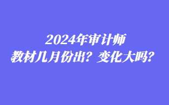 2024年審計(jì)師教材幾月份出？變化大嗎？