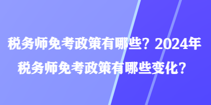 稅務(wù)師免考政策有哪些？2024年稅務(wù)師免考政策有哪些變化？