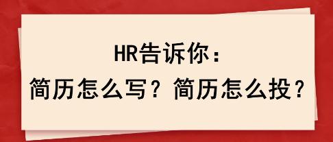 HR告訴你：簡(jiǎn)歷怎么寫？簡(jiǎn)歷怎么投？