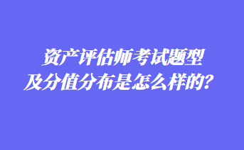 資產(chǎn)評(píng)估師考試題型及分值分布是怎么樣的？