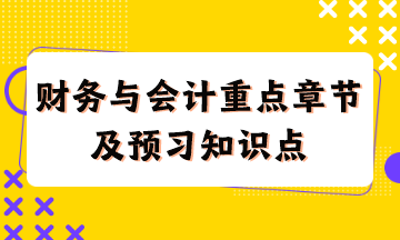 財(cái)務(wù)與會(huì)計(jì)重點(diǎn)章節(jié)及現(xiàn)階段預(yù)習(xí)知識(shí)點(diǎn)