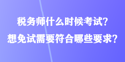 稅務(wù)師什么時(shí)候考試？想免試需要符合哪些要求？